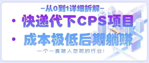 从0到1详细拆解快递代下CPS项目，一个一直被人忽视的行业！-Ai创业网