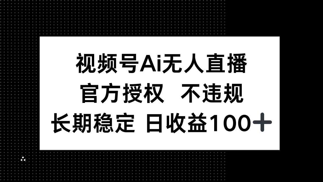 视频号AI无人直播，官方授权 不违规，单日平均收益100+-Ai创业网