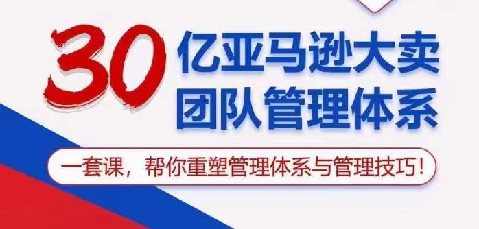 30亿亚马逊大卖团队管理体系，一套课帮你重塑管理体系与管理技巧-Ai创业网