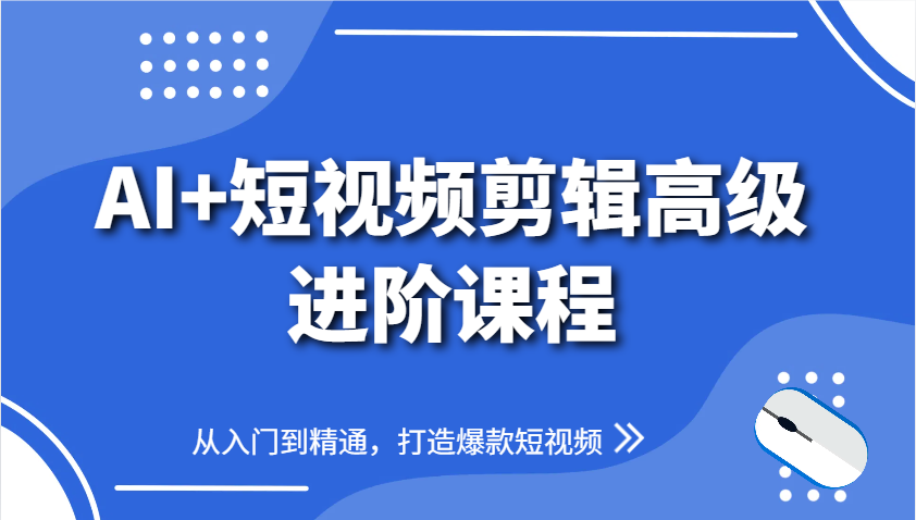 AI+短视频剪辑高级进阶课程，从入门到精通，打造爆款短视频-Ai创业网