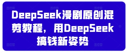 DeepSeek漫剧原创混剪教程，用DeepSeek搞钱新姿势-Ai创业网