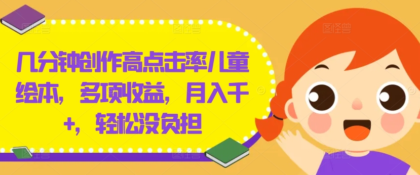 几分钟创作高点击率儿童绘本，多项收益，月入千+，轻松没负担【揭秘】-Ai创业网