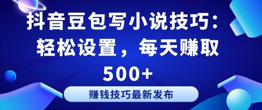 抖音豆包写小说技巧：轻松设置，每天赚取 500+【揭秘】-Ai创业网