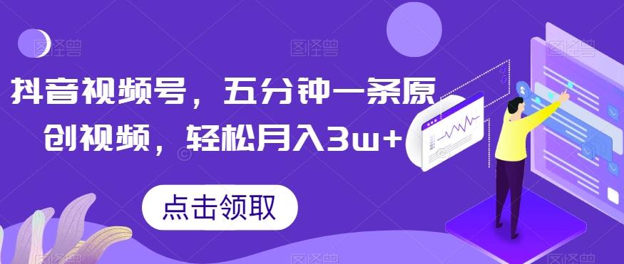 抖音视频号，五分钟一条原创视频，轻松月入3w+【独家秘诀，传授赚钱方法】【揭秘】-Ai创业网