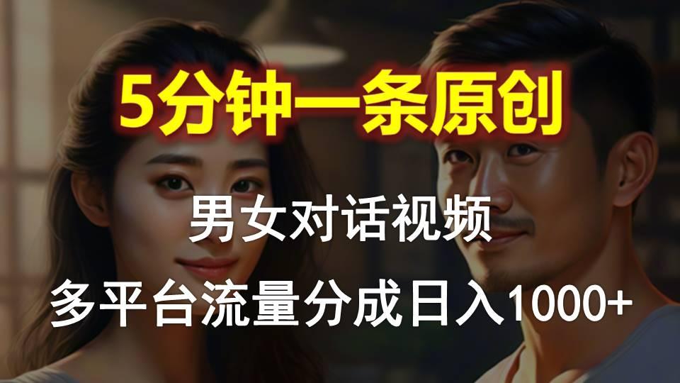男女对话，5分钟1条原创视频，多平台流量分成，日入1000+-Ai创业网
