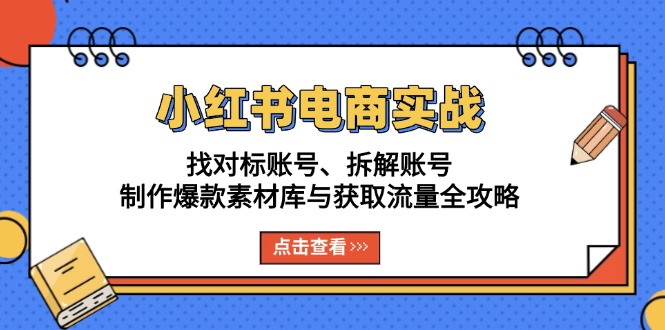 小红书电商实战：找对标账号、拆解账号、制作爆款素材库与获取流量全攻略-Ai创业网