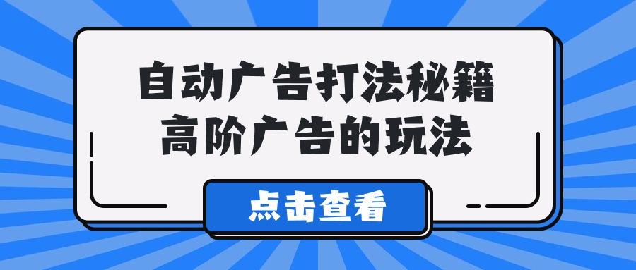 (9298期)A lice自动广告打法秘籍，高阶广告的玩法-Ai创业网