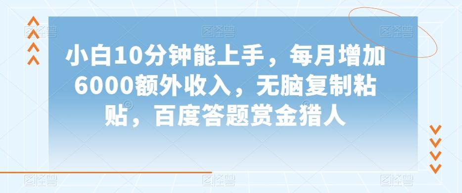 小白10分钟能上手，每月增加6000额外收入，无脑复制粘贴‌，百度答题赏金猎人【揭秘】-Ai创业网