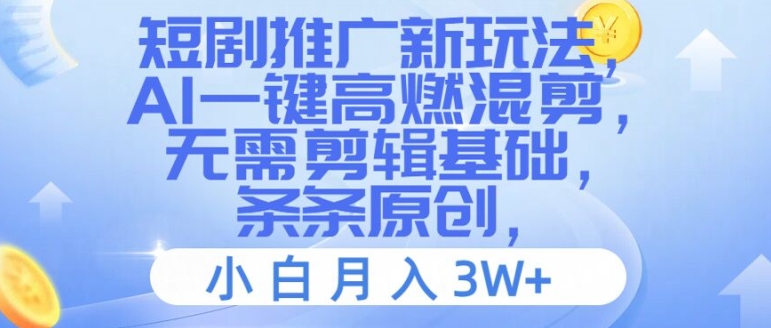 短剧推广新玩法，AI一键高燃混剪，无需剪辑基础，条条原创，小白月入3W+【揭秘】-Ai创业网