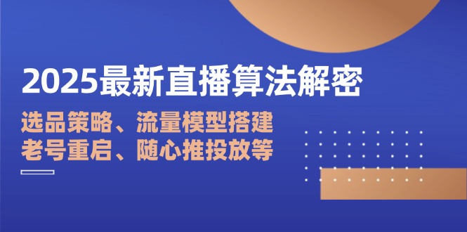 2025最新直播算法解密：选品策略、流量模型搭建、老号重启、随心推投放等-Ai创业网