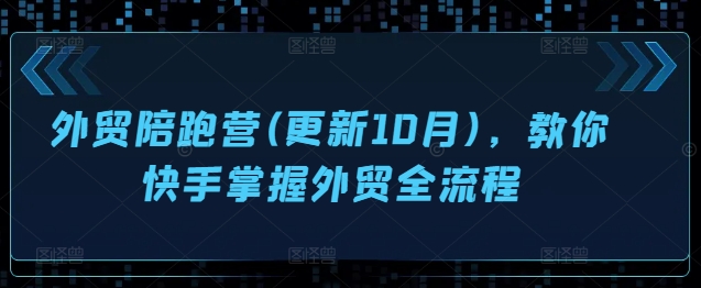 外贸陪跑营(更新10月)，教你快手掌握外贸全流程-Ai创业网