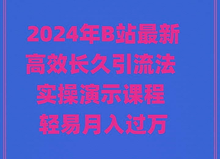 2024年B站最新高效长久引流法 实操演示课程 轻易月入过万-Ai创业网