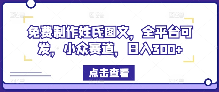免费制作姓氏图文，全平台可发，小众赛道，日入300+【揭秘】-Ai创业网