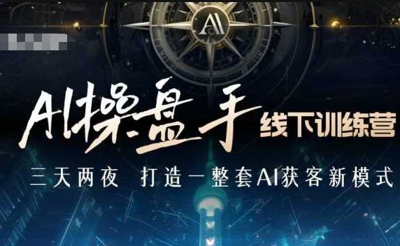 AI操盘手线下训练营，打造AI获客新模式，跟上ai时代，新商业-Ai创业网