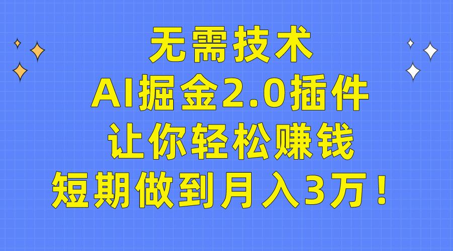 (9535期)无需技术，AI掘金2.0插件让你轻松赚钱，短期做到月入3万！-Ai创业网