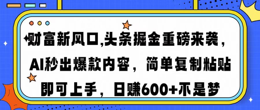 财富新风口,头条掘金重磅来袭AI秒出爆款内容简单复制粘贴即可上手，日...-Ai创业网