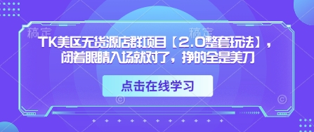 TK美区无货源店群项目【2.0整套玩法】，闭着眼睛入场就对了，挣的全是美刀-Ai创业网