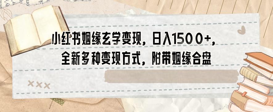 小红书姻缘玄学变现，日入1500+，全新多种变现方式，附带姻缘合盘【揭秘】-Ai创业网
