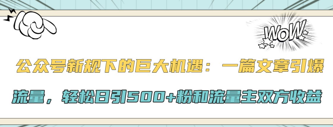 公众号新规下的巨大机遇：一篇文章引爆流量，轻松日引500+粉和流量主双方收益-Ai创业网