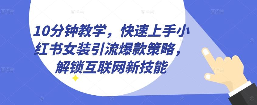 10分钟教学，快速上手小红书女装引流爆款策略，解锁互联网新技能【揭秘】-Ai创业网