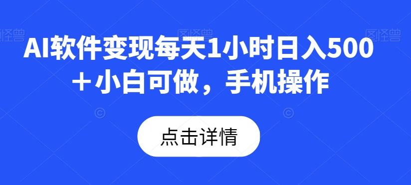 AI软件变现每天1小时日入500＋小白可做，手机操作-Ai创业网
