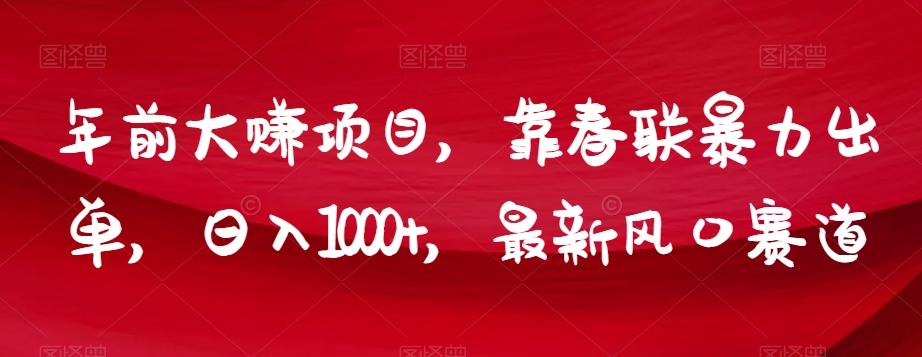 年前大赚项目，靠春联暴力出单，日入1000+，最新风口赛道【揭秘】-Ai创业网