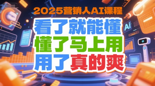 2025营销人AI课程，看了就能懂，懂了马上用，用了真的爽-Ai创业网