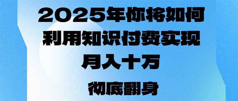2025年，你将如何利用知识付费实现月入十万，甚至年入百万？-Ai创业网