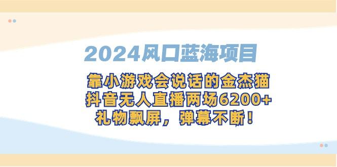 2024风口蓝海项目，靠小游戏会说话的金杰猫，抖音无人直播两场6200+，礼…-Ai创业网