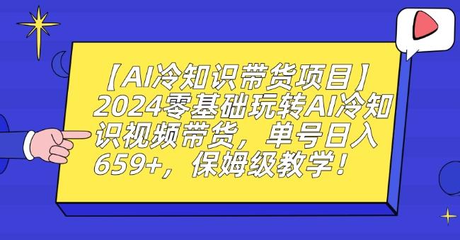 【AI冷知识带货项目】2024零基础玩转AI冷知识视频带货，单号日入659+，保姆级教学【揭秘】-Ai创业网