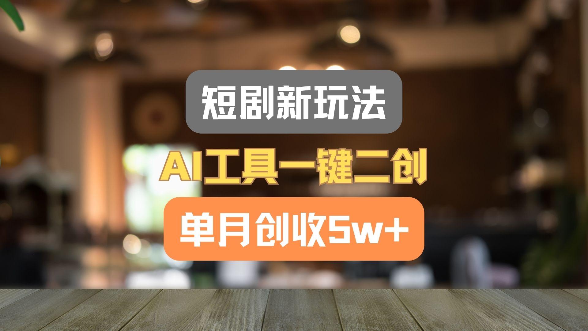 短剧新玩法，AI工具一键二创，单月创收5w+！-Ai创业网