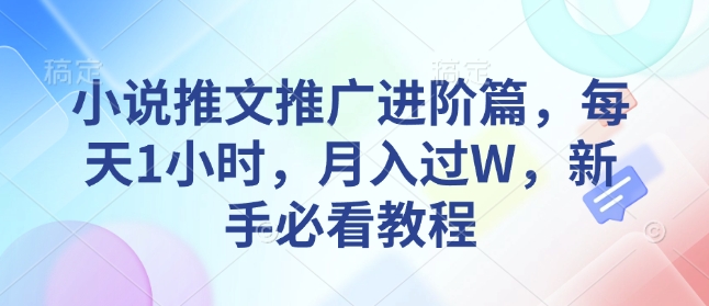 小说推文推广进阶篇，每天1小时，月入过W，新手必看教程-Ai创业网