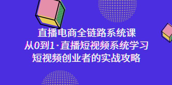 直播电商-全链路系统课，从0到1·直播短视频系统学习，短视频创业者的实战-Ai创业网