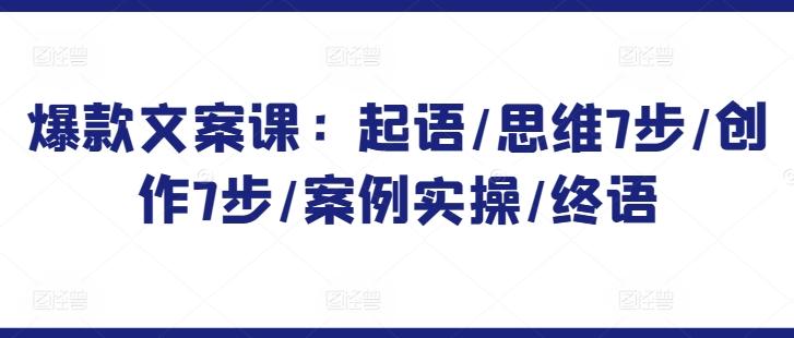 爆款文案课：起语/思维7步/创作7步/案例实操/终语-Ai创业网