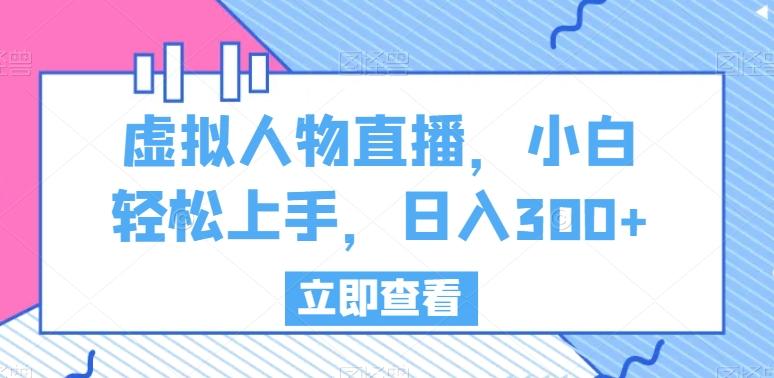 虚拟人物直播，小白轻松上手，日入300+【揭秘】-Ai创业网