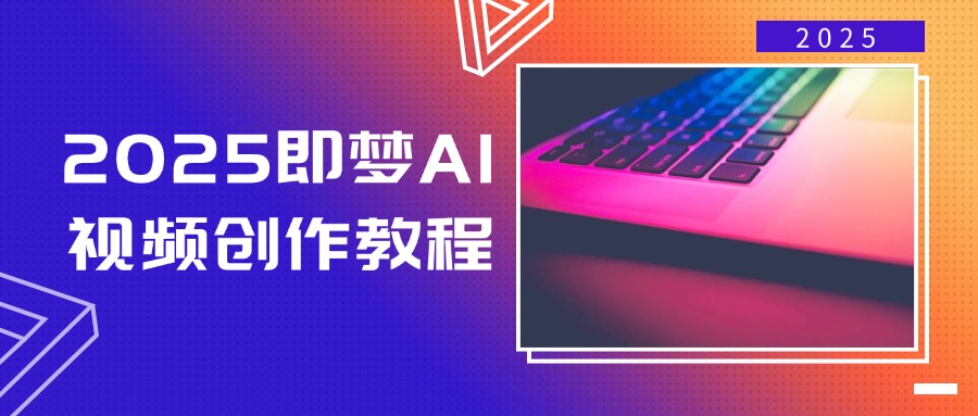 2025即梦AI视频创作教程，从零开始学做视频，文字图片生成视频轻松创作-Ai创业网