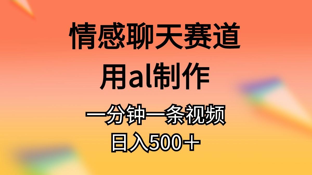 情感聊天赛道用al制作一分钟一条视频日入500＋-Ai创业网
