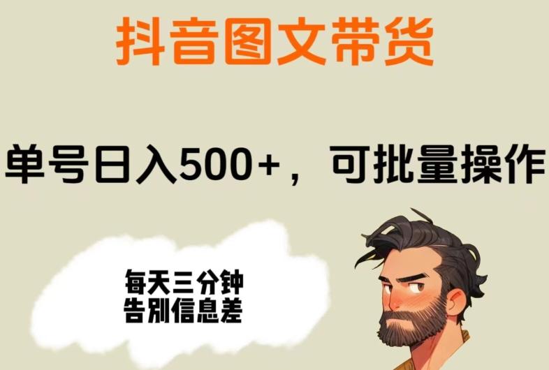 抖音图文带货，单号日入500+，可批量操作，每天三分钟告别信息差-Ai创业网