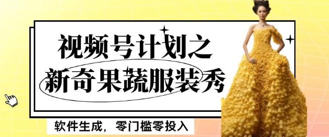 最新项目视频号计划之新奇果蔬服装秀，软件生成，零门槛零投入也可月入5000+【揭秘】-Ai创业网