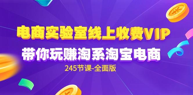 (9859期)电商-实验室 线上收费VIP，带你玩赚淘系淘宝电商(245节课-全面版)-Ai创业网
