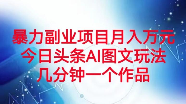 暴力副业项目月入万元，今日头条AI图文玩法，几分钟一个作品-Ai创业网