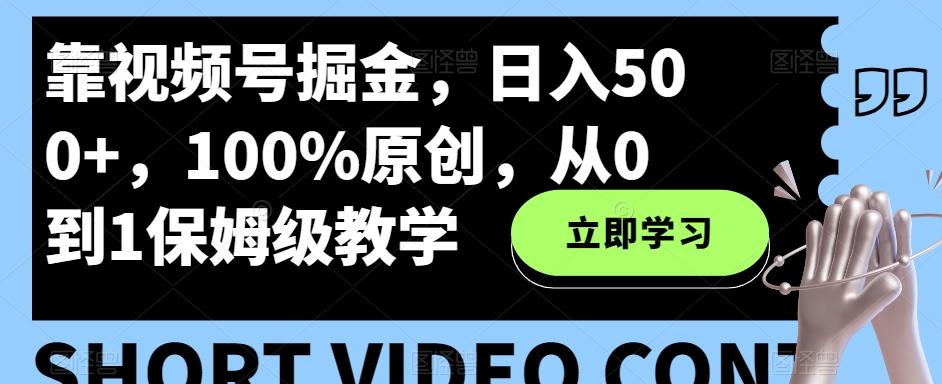 靠视频号掘金，日入500+，100%原创，从0到1保姆级教学-Ai创业网