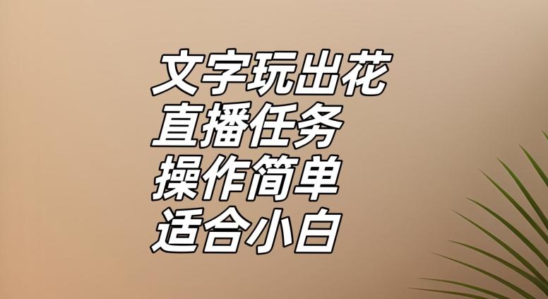 文字玩出花直播任务，把普通的文字玩出趣味，操作简单适合小白【揭秘】-Ai创业网