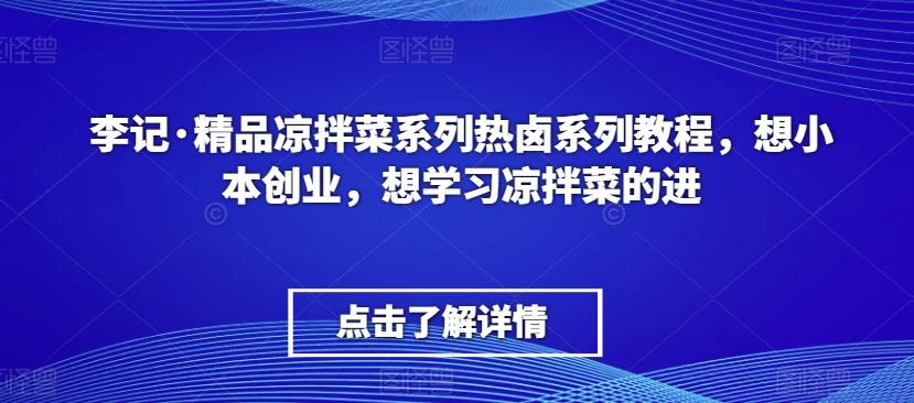 李记·精品凉拌菜系列热卤系列教程，想小本创业，想学习凉拌菜的进-Ai创业网