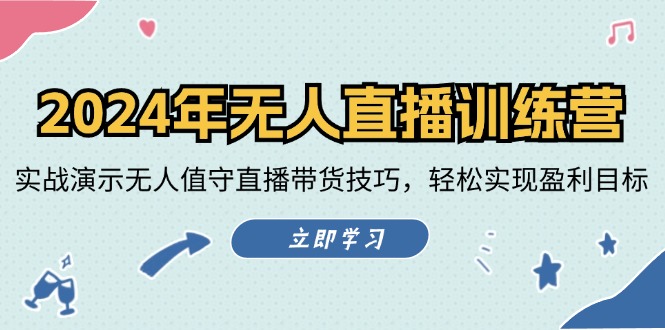 2024年无人直播训练营：实战演示无人值守直播带货技巧，轻松实现盈利目标-Ai创业网