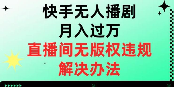 快手无人播剧月入过万，直播间无版权违规的解决办法【揭秘】-Ai创业网