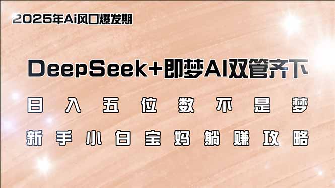 日入五位数不是梦，DeepSeek+即梦AI双管齐下，新手小白宝妈躺赚攻略-Ai创业网