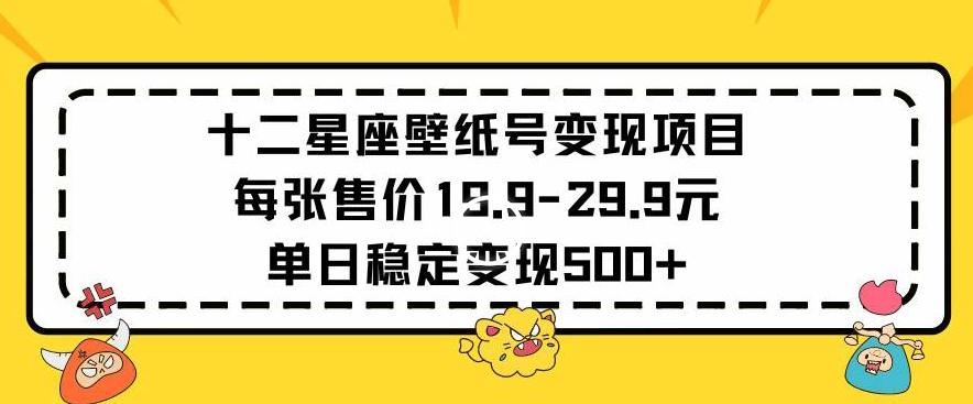 十二星座壁纸号变现项目每张售价19元单日稳定变现500+以上【揭秘】-Ai创业网