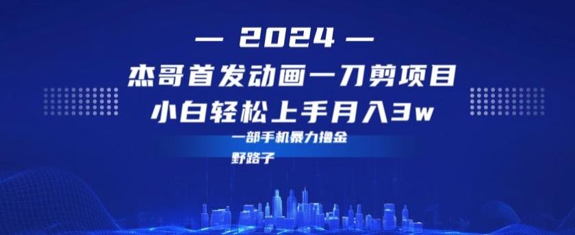 最新首发动画一刀剪野路子暴力撸金月入3w小白轻松上手-Ai创业网