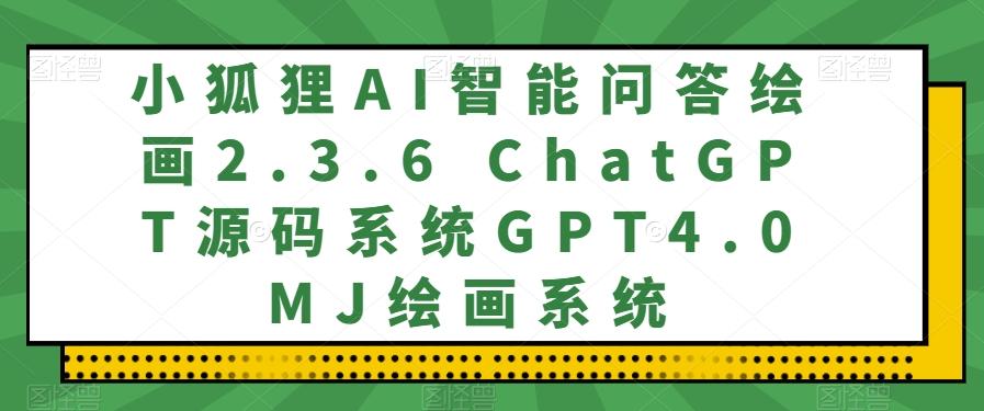 小狐狸AI智能问答绘画2.3.6 ChatGPT源码系统GPT4.0MJ绘画系统-Ai创业网
